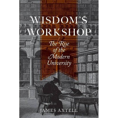 Wisdom's Workshop - (William G. Bowen) by  James Axtell (Hardcover)