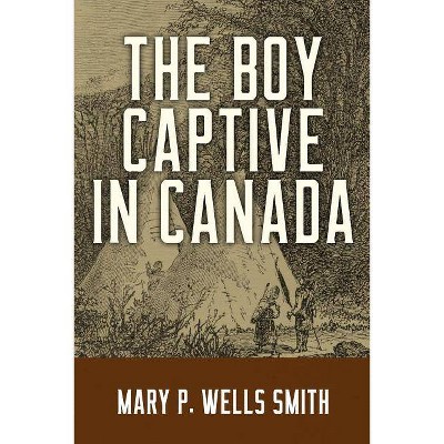 The Boy Captive in Canada - by  Mary P Wells Smith (Paperback)