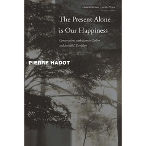 The Present Alone Is Our Happiness - (Cultural Memory in the Present) by Pierre Hadot & Jeannie Carlier & Arnold I Davidson - 1 of 1