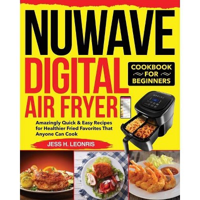 NUWAVE Digital Air Fryer Cookbook for Beginners - by  Jess H Leonris (Paperback)