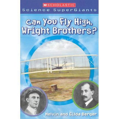 Can You Fly High, Wright Brothers? (Scholastic Science Supergiants) - by  Melvin Berger & Gilda Berger (Paperback)