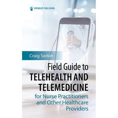 Field Guide to Telehealth and Telemedicine for Nurse Practitioners and Other Healthcare Providers - by  Craig Sorkin (Paperback)