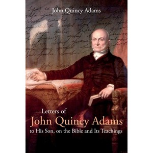Letters of John Quincy Adams to His Son, on the Bible and Its Teachings - by  John Adams (Paperback) - 1 of 1