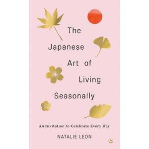 The Japanese Art of Living Seasonally - by  Natalie Leon (Hardcover) - 1 of 1
