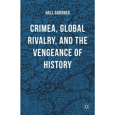 Crimea, Global Rivalry, and the Vengeance of History - by  Hall Gardner (Hardcover)