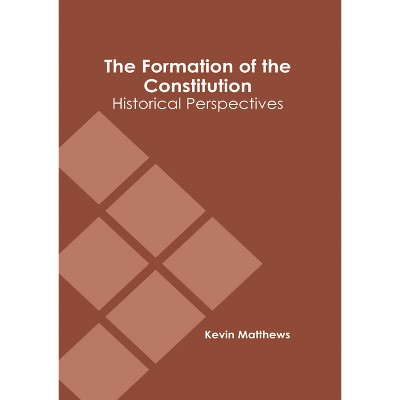 The Formation of the Constitution: Historical Perspectives - by  Kevin Matthews (Hardcover)