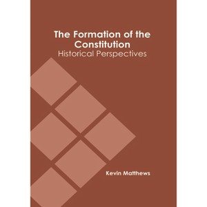 The Formation of the Constitution: Historical Perspectives - by  Kevin Matthews (Hardcover) - 1 of 1