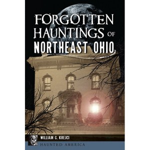 Forgotten Hauntings of Northeast Ohio - (Haunted America) by  William G G Krejci (Paperback) - 1 of 1