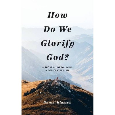 How Do We Glorify God? - by  Daniel Klassen (Paperback)