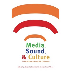 Media, Sound, & Culture in Latin America and the Caribbean - (Pitt Latin American) by  Alejandra Bronfman & Andrew Wood (Paperback) - 1 of 1