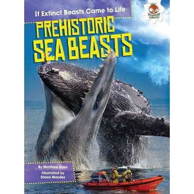 Prehistoric Sea Beasts - (If Extinct Beasts Came to Life) by  Matthew Rake (Paperback)