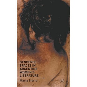 Gendered Spaces in Argentine Women's Literature - by  M Sierra (Hardcover) - 1 of 1