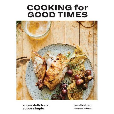 Cooking for Good Times - by  Paul Kahan & Perry Hendrix & Rachel Holtzman (Hardcover)