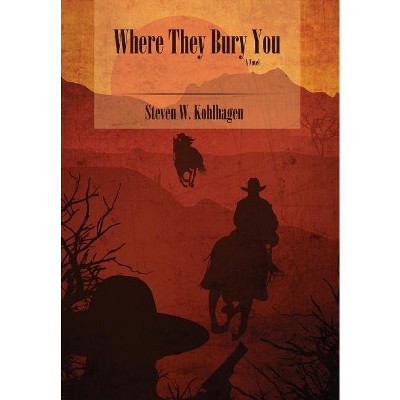 Where They Bury You (Hardcover) - by  Steven W Kohlhagen