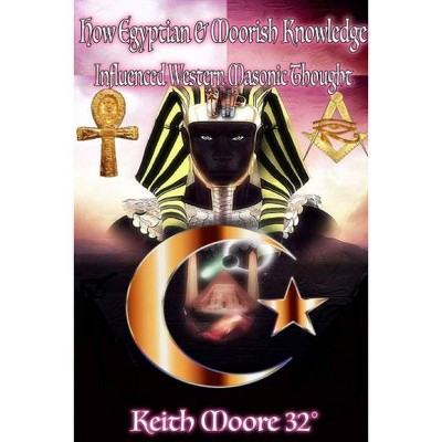 How Egyptian & Moorish Knowledge Influenced Western Masonic Thought - by  Keith Moore (Paperback)