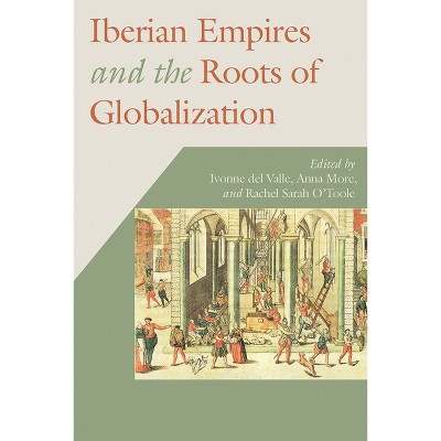 Iberian Empires and the Roots of Globalization - (Hispanic Issues) by  Ivonne Del Valle & Anna More & Rachel Sarah O'Toole (Paperback)