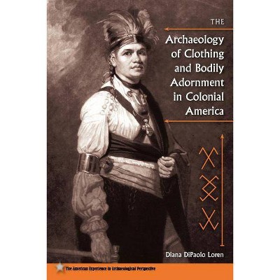 The Archaeology of Clothing and Bodily Adornment in Colonial America - (American Experience in Archaeological Pespective) by  Diana Dipaolo Loren