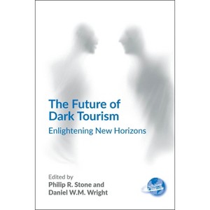 The Future of Dark Tourism - (Future of Tourism) by  Philip R Stone & Daniel W M Wright (Paperback) - 1 of 1
