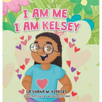 I Am Me I Am Kelsey - by  Lashana M Kirksey (Hardcover)