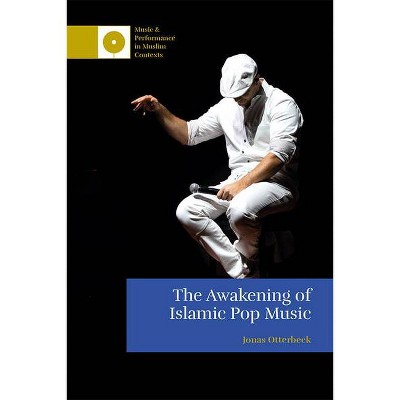 The Awakening of Islamic Pop Music - (Music and Performance in Muslim Contexts) by  Jonas Otterbeck (Hardcover)