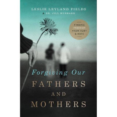 Forgiving Our Fathers and Mothers - by  Leslie Leyland Fields & Jill Hubbard (Paperback)