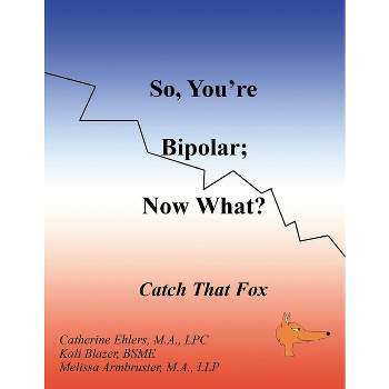So, You're Bipolar; Now What? - by  Melissa Armbruster & Catherine Ehlers & Kali Blazer (Paperback)
