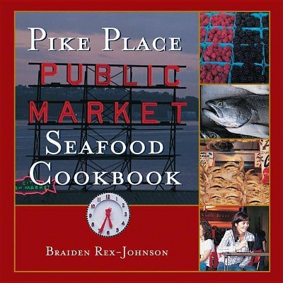 Pike Place Public Market Seafood Cookbook - 2nd Edition by  Braiden Rex-Johnson (Hardcover)