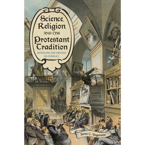 Science, Religion, and the Protestant Tradition - (Sci & Culture in the Nineteenth Century) by  James C Ungureanu (Paperback) - 1 of 1