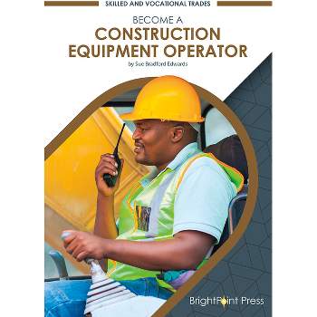 Become a Construction Equipment Operator - (Skilled and Vocational Trades) by  Sue Bradford Edwards (Hardcover)