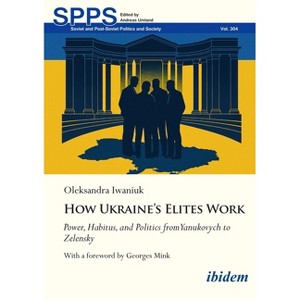 How Ukraine's Elites Work - (Soviet and Post-Soviet Politics and Society) by  Oleksandra Iwaniuk (Paperback) - 1 of 1