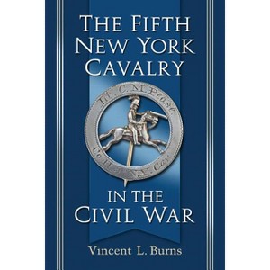The Fifth New York Cavalry in the Civil War - by  Vincent L Burns (Paperback) - 1 of 1