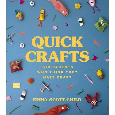 Quick Crafts for Parents Who Think They Hate Craft - by  Emma Scott-Child (Hardcover)