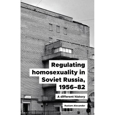 Regulating Homosexuality in Soviet Russia, 1956-91 - by  Rustam Alexander (Hardcover)