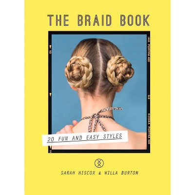 The Braid Book - by  Sarah Hiscox & Willa Burton (Hardcover)