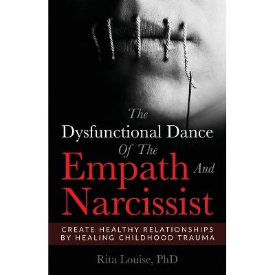 The Dysfunctional Dance Of The Empath And Narcissist - by  Phd Rita Louise (Paperback)