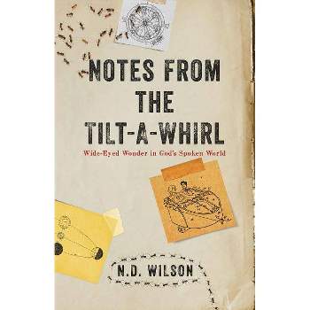 Notes From The Tilt-A-Whirl - by  N D Wilson (Paperback)