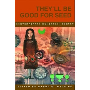 They'll Be Good for Seed: Anthology of Contemporary Hungarian Poetry - by  Gabor G Gyukics (Paperback) - 1 of 1
