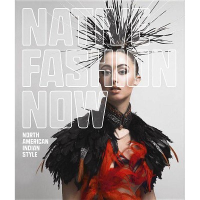 Native Fashion Now - by  Karen Kramer & Jay Calderin & Madeleine M Kropa & Jessica R Metcalfe (Hardcover)