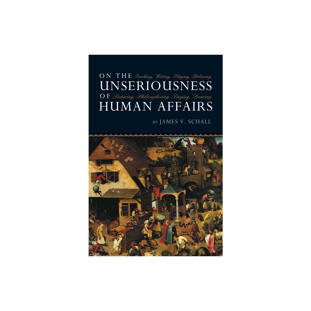 On the Unseriousness of Human Affairs - by James V Schall (Paperback)