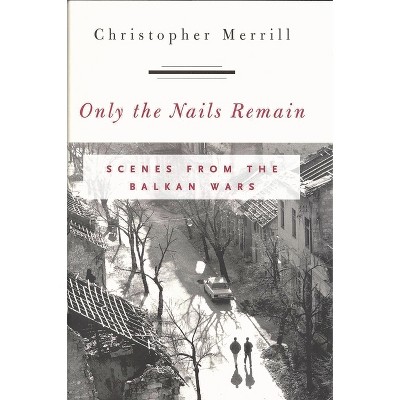 Only the Nails Remain - by  Christopher Merrill (Hardcover)