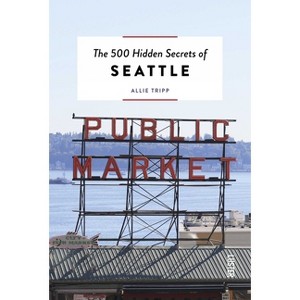 The 500 Hidden Secrets of Seattle - by  Allie Tripp (Paperback) - 1 of 1