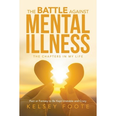 The Battle against Mental Illness - by  Kelsey Foote (Paperback)