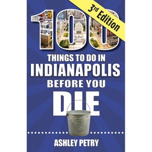 100 Things to Do in Indianapolis Before You Die, Third Edition - by  Ashley Petry (Paperback) - 1 of 1