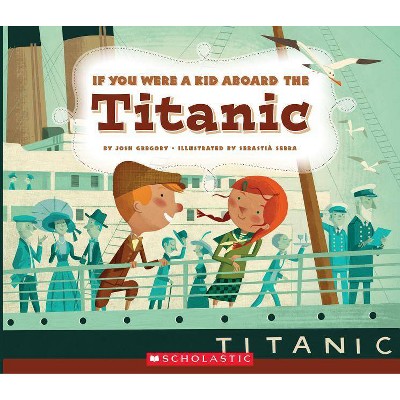 If You Were a Kid Aboard the Titanic (If You Were a Kid) - by  Josh Gregory (Paperback)