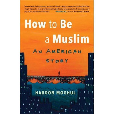 How to Be a Muslim - by  Haroon Moghul (Paperback)