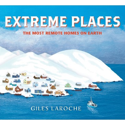 Extreme Places: The Most Remote Homes on Earth - by  Giles Laroche (Hardcover)