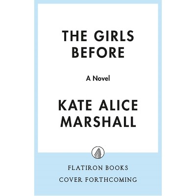 The Girls Before - by  Kate Alice Marshall (Hardcover)
