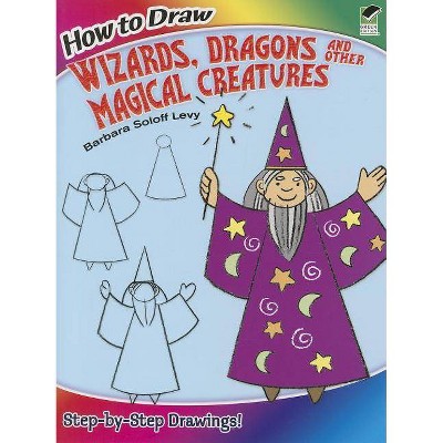 How to Draw Wizards, Dragons and Other Magical Creatures - (How to Draw (Dover)) by  Barbara Soloff Levy (Paperback)