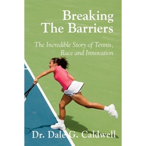 Breaking The Barriers-The Incredible Story of Tennis, Race and Innovation - by  Dale G Caldwell (Paperback) - 1 of 1