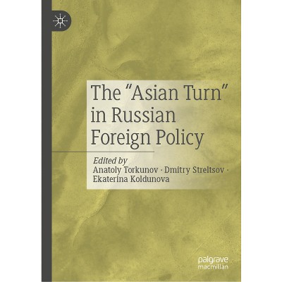 The "Asian Turn" in Russian Foreign Policy - by  Anatoly Torkunov & Dmitry Streltsov & Ekaterina Koldunova (Hardcover)